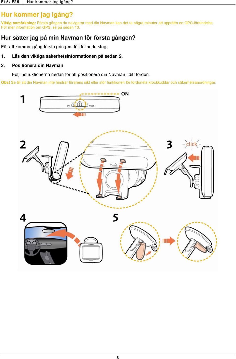 Läs den viktiga säkerhetsinformationen på sedan 2. 2. Positionera din Navman Följ instruktionerna nedan för att positionera din Navman i ditt fordon.