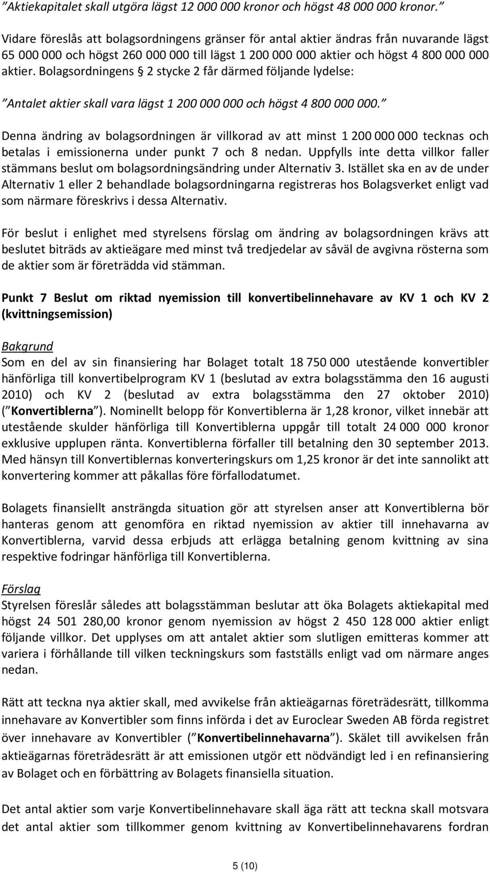 Bolagsordningens 2 stycke 2 får därmed följande lydelse: Antalet aktier skall vara lägst 1 200 000 000 och högst 4 800 000 000.