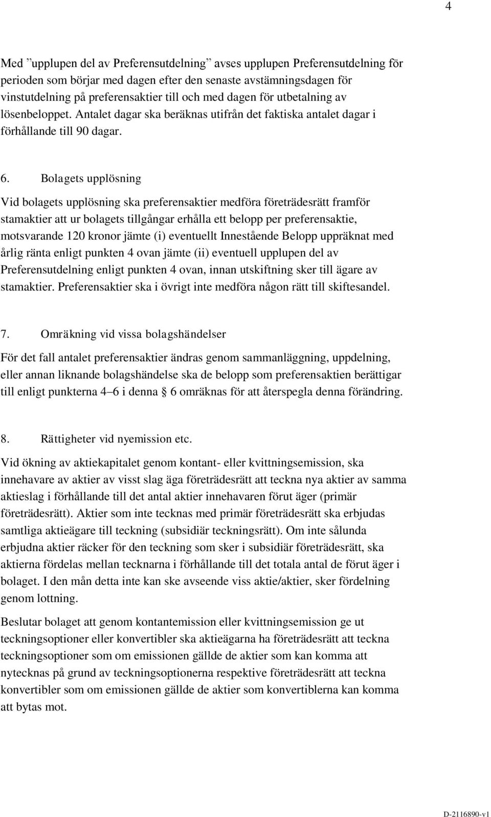 Bolagets upplösning Vid bolagets upplösning ska preferensaktier medföra företrädesrätt framför stamaktier att ur bolagets tillgångar erhålla ett belopp per preferensaktie, motsvarande 120 kronor