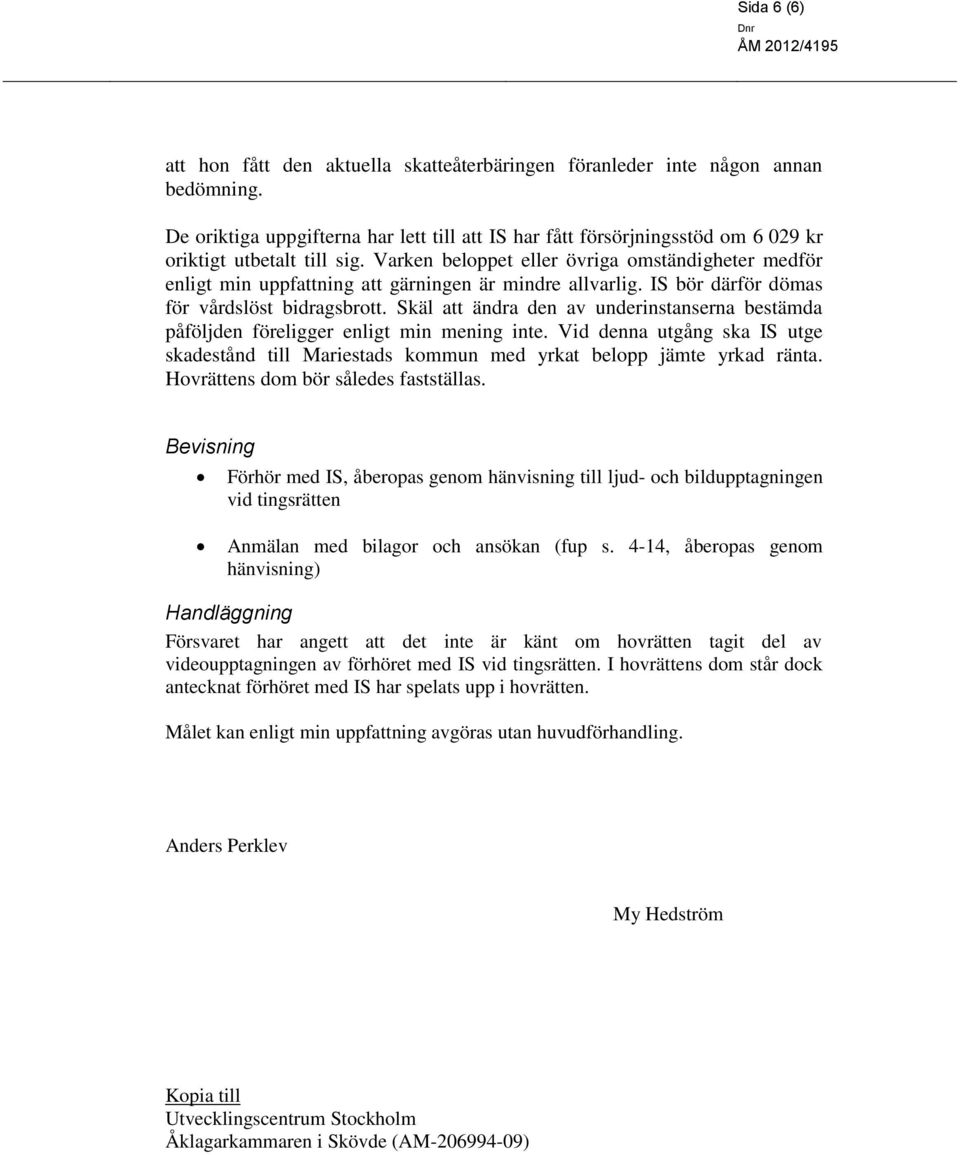 Varken beloppet eller övriga omständigheter medför enligt min uppfattning att gärningen är mindre allvarlig. IS bör därför dömas för vårdslöst bidragsbrott.