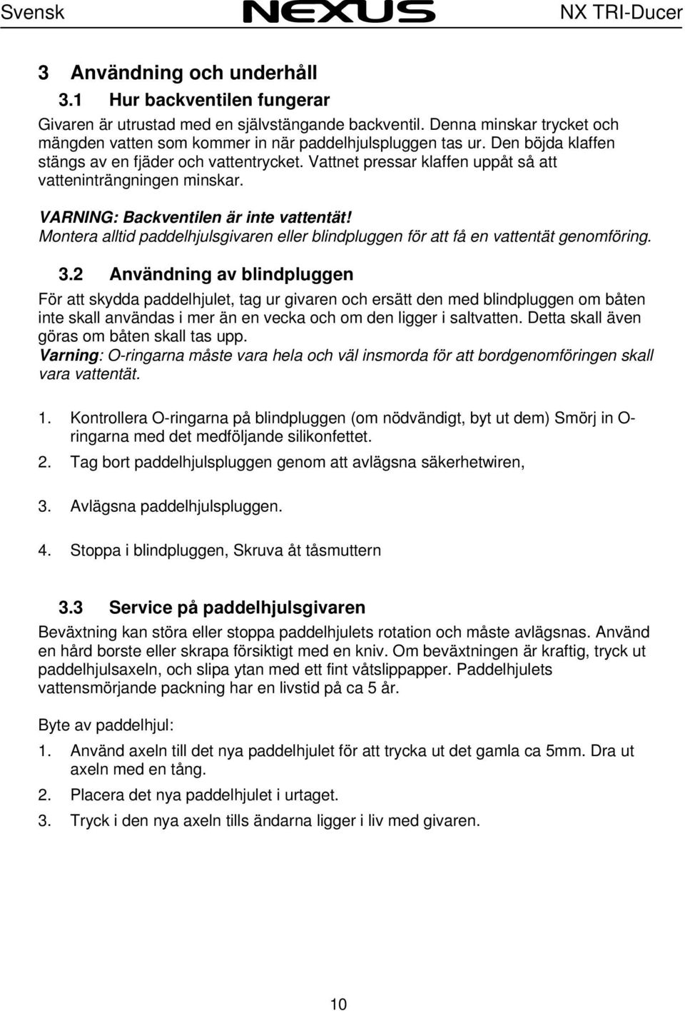 Vattnet pressar klaffen uppåt så att vatteninträngningen minskar. VARNING: Backventilen är inte vattentät! Montera alltid paddelhjulsgivaren eller blindpluggen för att få en vattentät genomföring. 3.