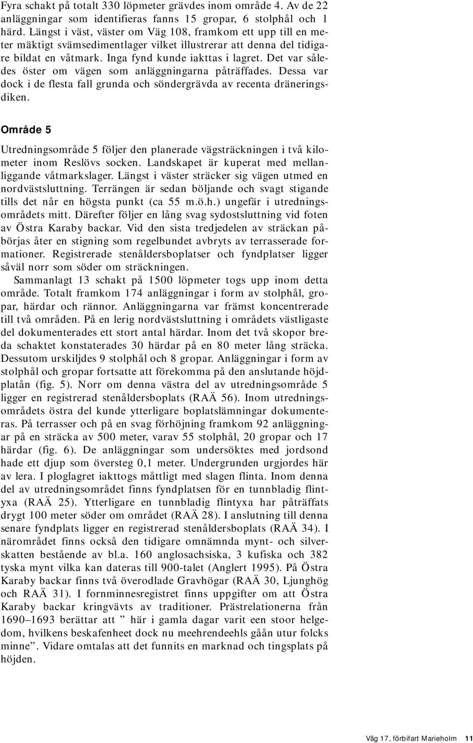 Det var således öster om vägen som anläggningarna påträffades. Dessa var dock i de flesta fall grunda och söndergrävda av recenta dräneringsdiken.