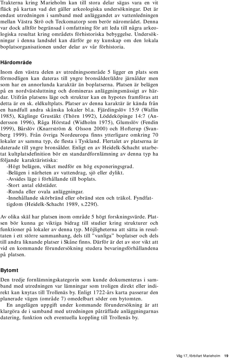 Denna var dock alltför begränsad i omfattning för att leda till några arkeologiska resultat kring områdets förhistoriska bebyggelse.