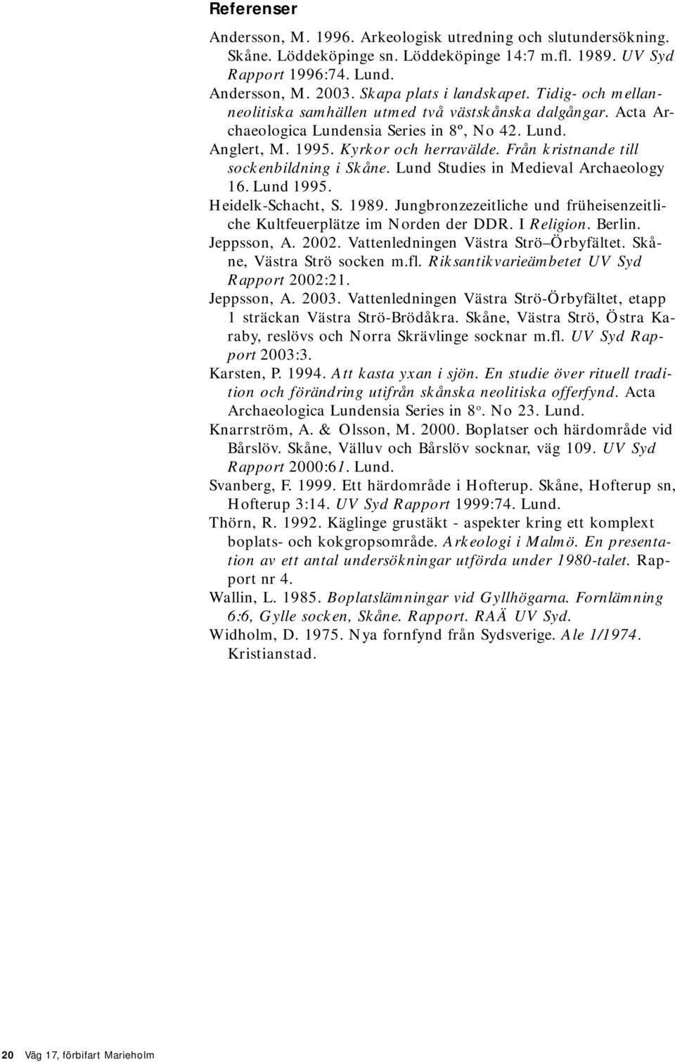 Från kristnande till sockenbildning i Skåne. Lund Studies in Medieval Archaeology 16. Lund 1995. Heidelk-Schacht, S. 1989. Jungbronzezeitliche und früheisenzeitliche Kultfeuerplätze im Norden der DDR.
