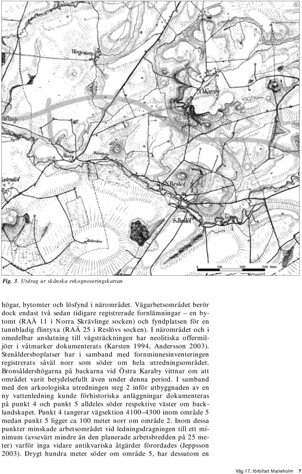 I närområdet och i omedelbar anslutning till vägsträckningen har neolitiska offermiljöer i våtmarker dokumenterats (Karsten 1994, Andersson 2003).