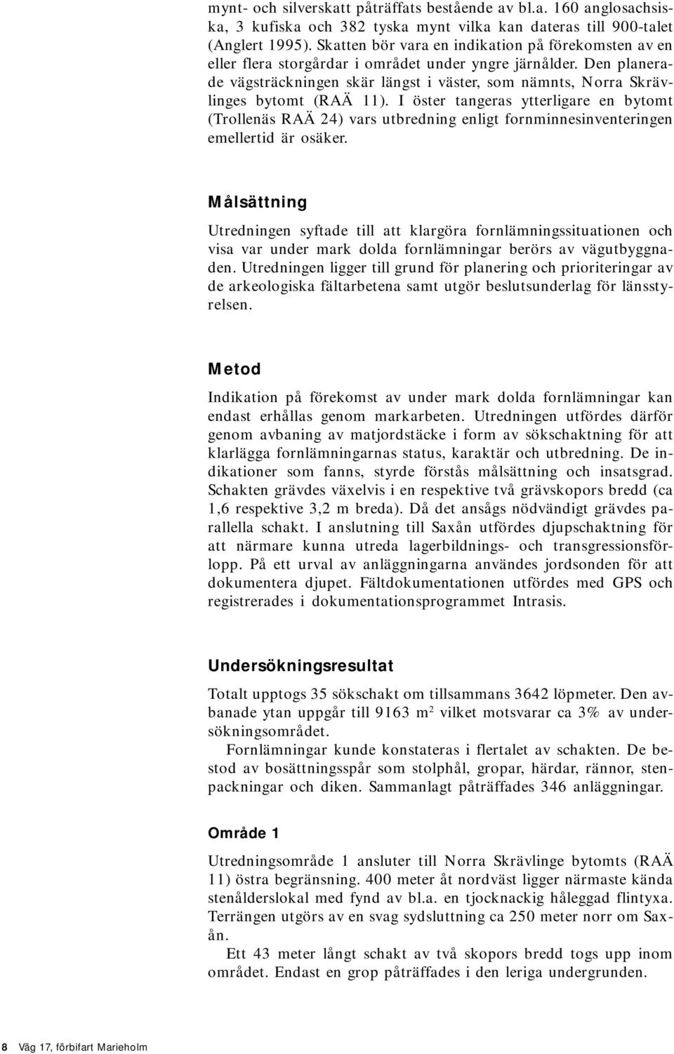 Den planerade vägsträckningen skär längst i väster, som nämnts, Norra Skrävlinges bytomt (RAÄ 11).
