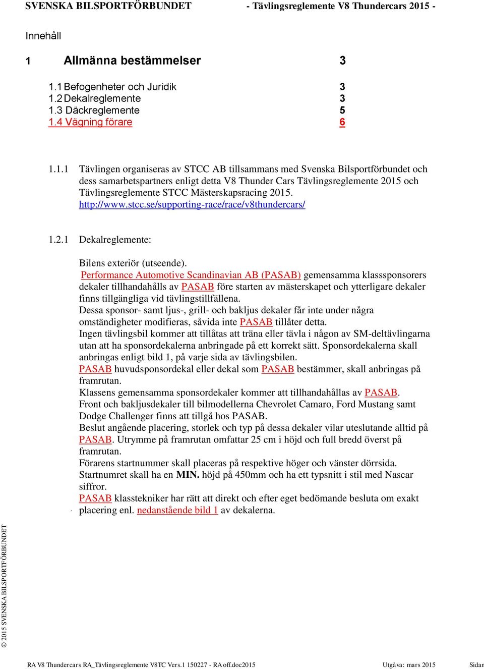1 Befogenheter och Juridik 3 1.2 Dekalreglemente 3 1.3 Däckreglemente 5 1.4 Vägning förare 6 1.1.1 Tävlingen organiseras av STCC AB tillsammans med Svenska Bilsportförbundet och dess