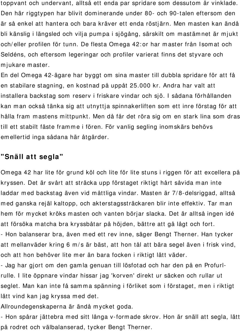 Men masten kan ändå bli känslig i längsled och vilja pumpa i sjögång, särskilt om mastämnet är mjukt och/eller profilen för tunn.