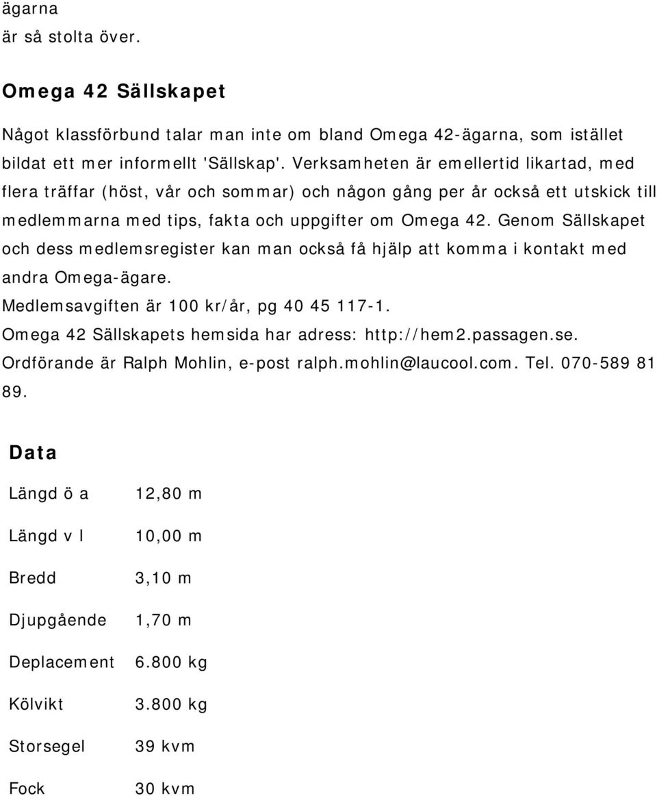 Genom Sällskapet och dess medlemsregister kan man också få hjälp att komma i kontakt med andra Omega-ägare. Medlemsavgiften är 100 kr/år, pg 40 45 117-1.