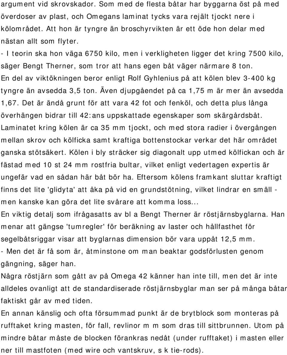 - I teorin ska hon väga 6750 kilo, men i verkligheten ligger det kring 7500 kilo, säger Bengt Therner, som tror att hans egen båt väger närmare 8 ton.