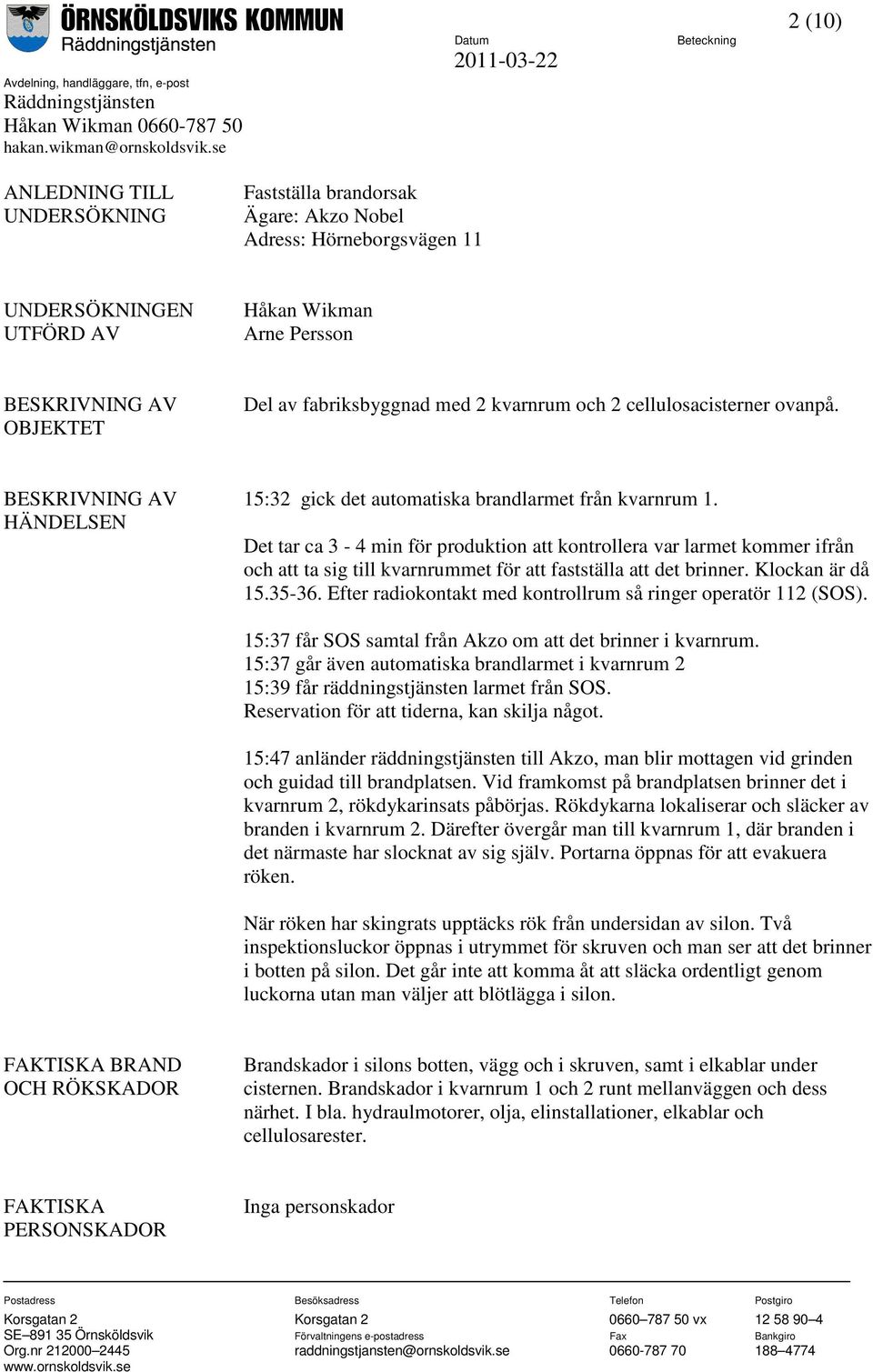 Det tar ca 3-4 min för produktion att kontrollera var larmet kommer ifrån och att ta sig till kvarnrummet för att fastställa att det brinner. Klockan är då 15.35-36.