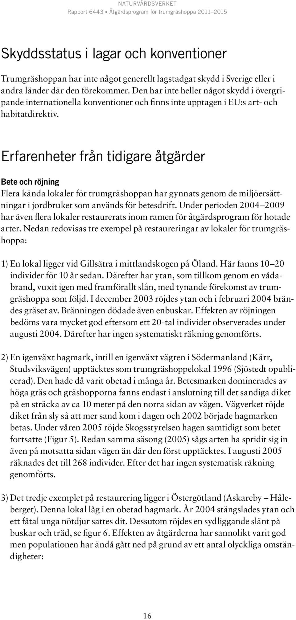 Erfarenheter från tidigare åtgärder Bete och röjning Flera kända lokaler för trumgräshoppan har gynnats genom de miljöersättningar i jordbruket som används för betesdrift.