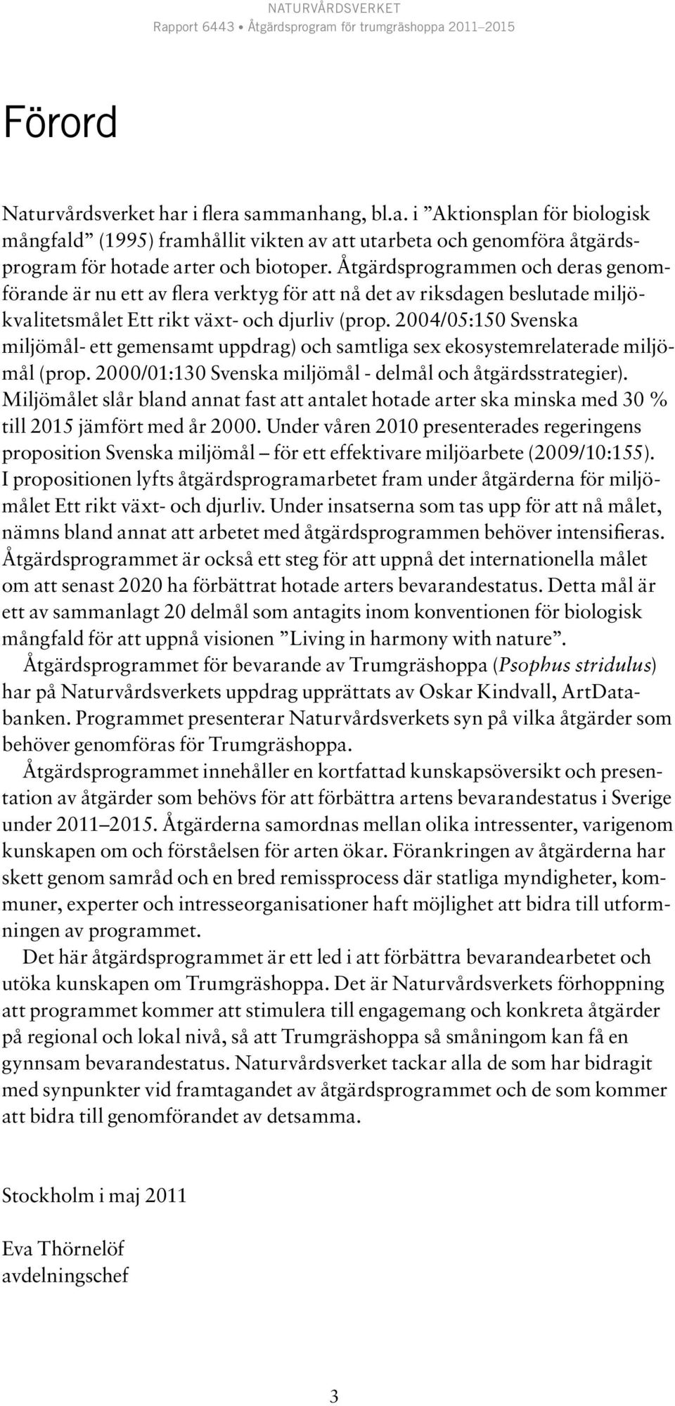 2004/05:150 Svenska miljömål- ett gemensamt uppdrag) och samtliga sex ekosystemrelaterade miljömål (prop. 2000/01:130 Svenska miljömål - delmål och åtgärdsstrategier).