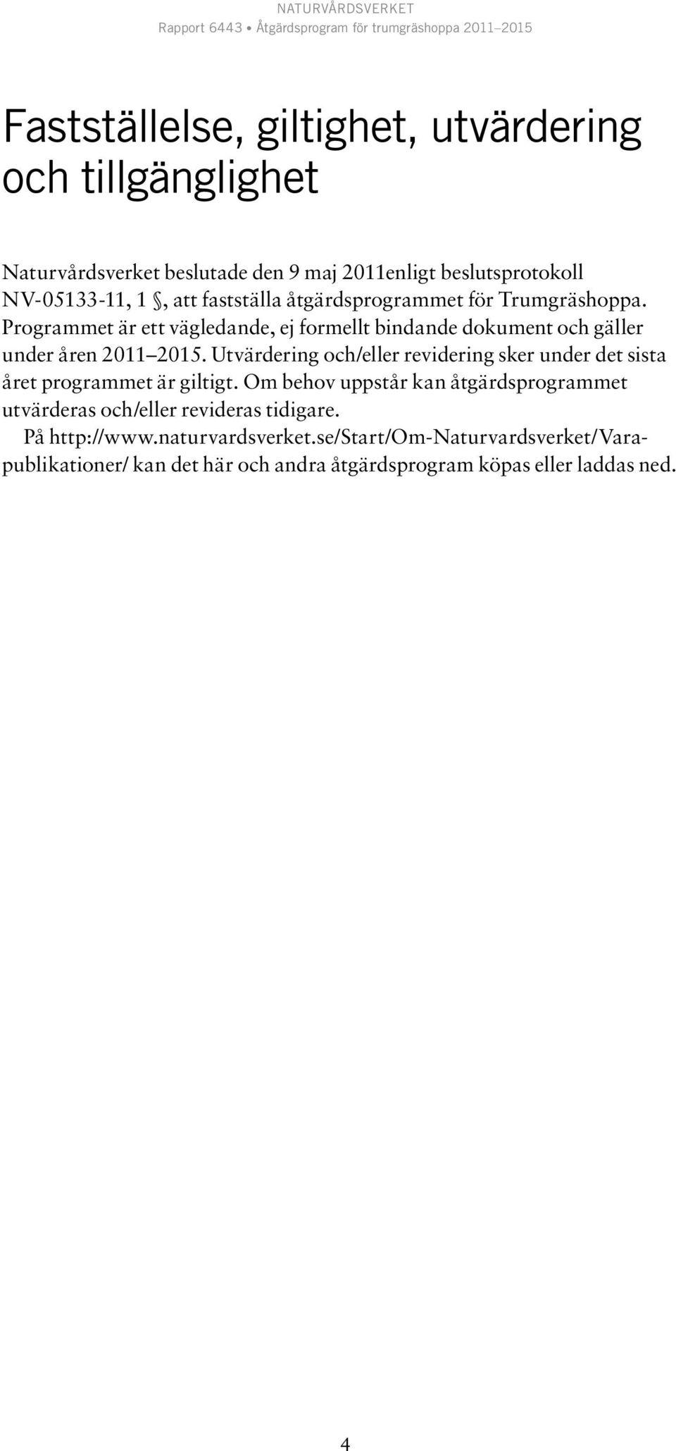 Utvärdering och/eller revidering sker under det sista året programmet är giltigt.