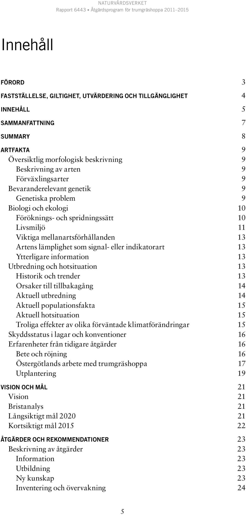 signal- eller indikatorart 13 Ytterligare information 13 Utbredning och hotsituation 13 Historik och trender 13 Orsaker till tillbakagång 14 Aktuell utbredning 14 Aktuell populationsfakta 15 Aktuell