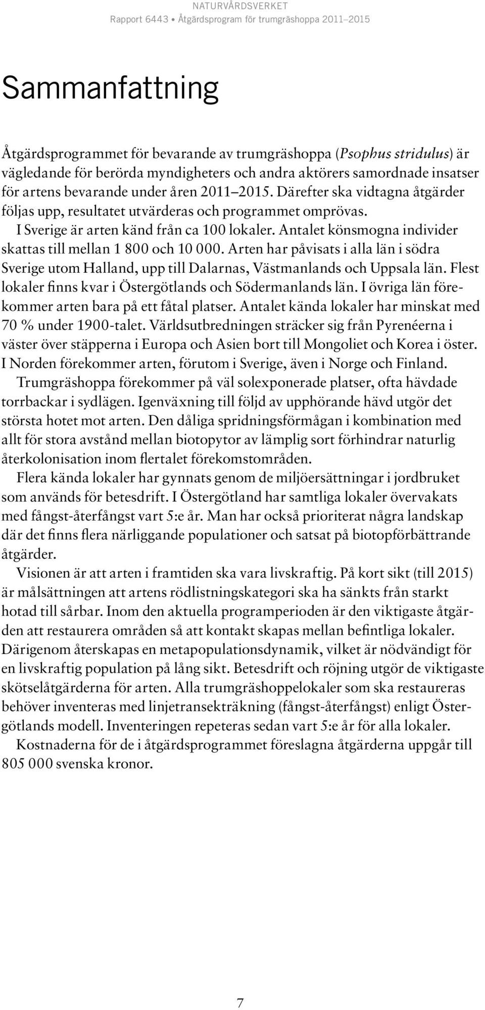 Antalet könsmogna individer skattas till mellan 1 800 och 10 000. Arten har påvisats i alla län i södra Sverige utom Halland, upp till Dalarnas, Västmanlands och Uppsala län.