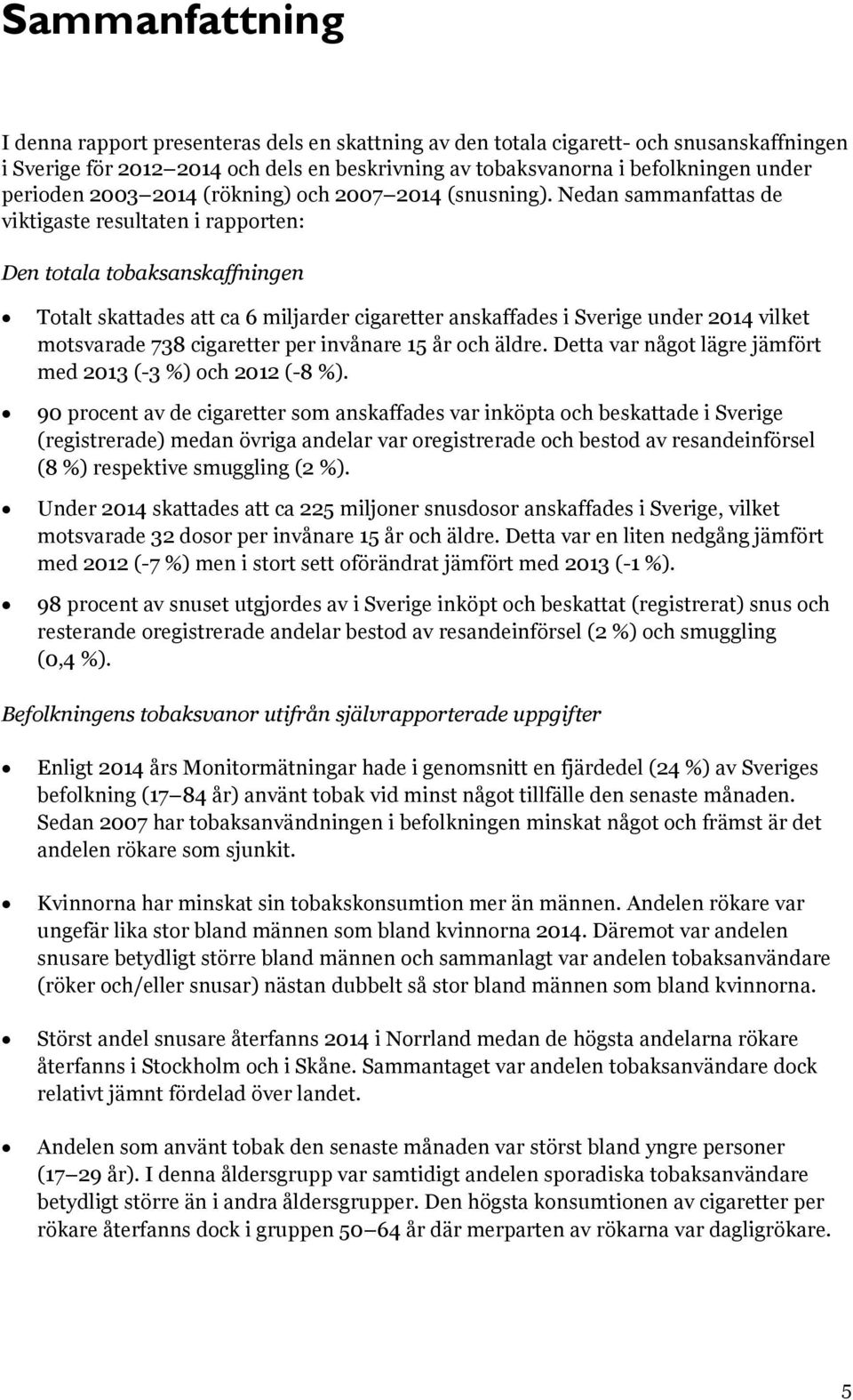 Nedan sammanfattas de viktigaste resultaten i rapporten: Den totala tobaksanskaffningen Totalt skattades att ca 6 miljarder cigaretter anskaffades i Sverige under 2014 vilket motsvarade 738
