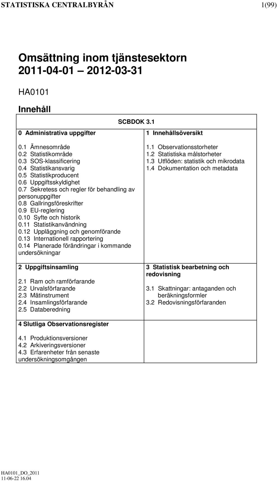 10 Syfte och historik 0.11 Statistikanvändning 0.12 Uppläggning och genomförande 0.13 Internationell rapportering 0.14 Planerade förändringar i kommande undersökningar 2 Uppgiftsinsamling 2.