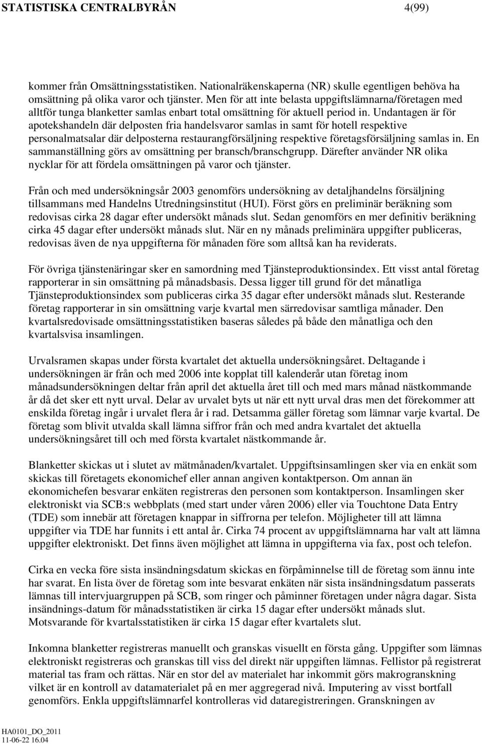 Undantagen är för apotekshandeln där delposten fria handelsvaror samlas in samt för hotell respektive personalmatsalar där delposterna restaurangförsäljning respektive företagsförsäljning samlas in.