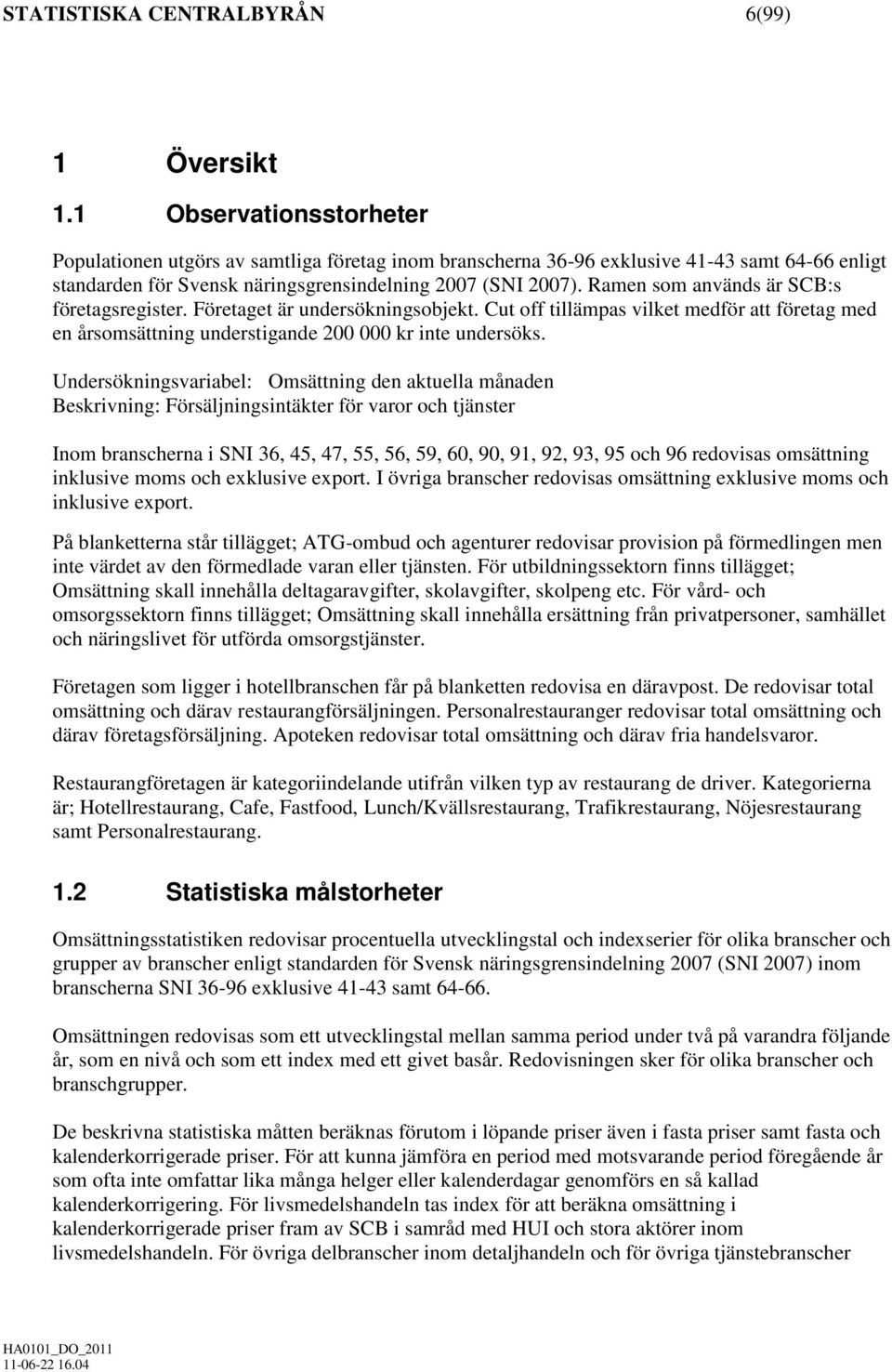 Ramen som används är SCB:s företagsregister. Företaget är undersökningsobjekt. Cut off tillämpas vilket medför att företag med en årsomsättning understigande 200 000 kr inte undersöks.