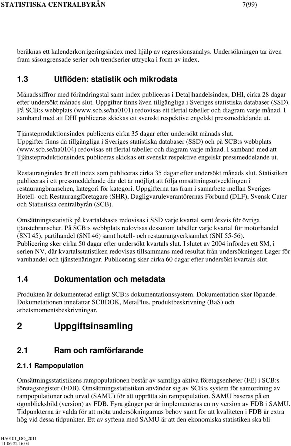 Uppgifter finns även tillgängliga i Sveriges statistiska databaser (SSD). På SCB:s webbplats (www.scb.se/ha0101) redovisas ett flertal tabeller och diagram varje månad.