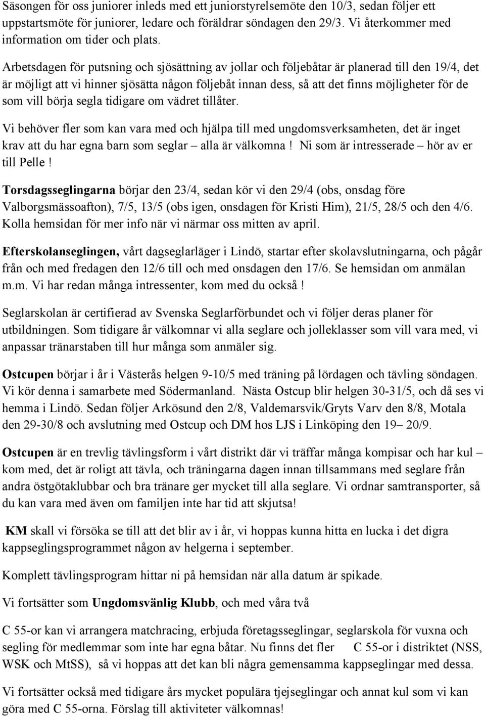 Arbetsdagen för putsning och sjösättning av jollar och följebåtar är planerad till den 19/4, det är möjligt att vi hinner sjösätta någon följebåt innan dess, så att det finns möjligheter för de som