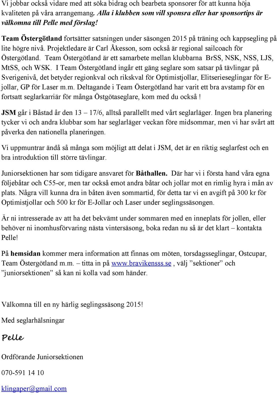 Projektledare är Carl Åkesson, som också är regional sailcoach för Östergötland. Team Östergötland är ett samarbete mellan klubbarna BrSS, NSK, NSS, LJS, MtSS, och WSK.