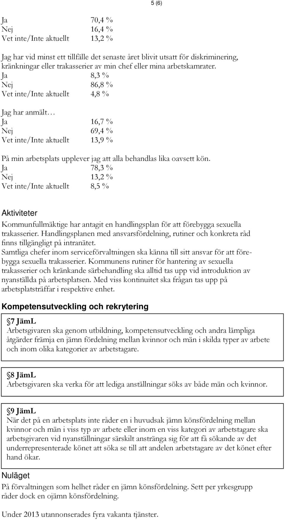 Ja 78,3 % Nej 13,2 % Vet inte/inte aktuellt 8,5 % Kommunfullmäktige har antagit en handlingsplan för att förebygga sexuella trakasserier.