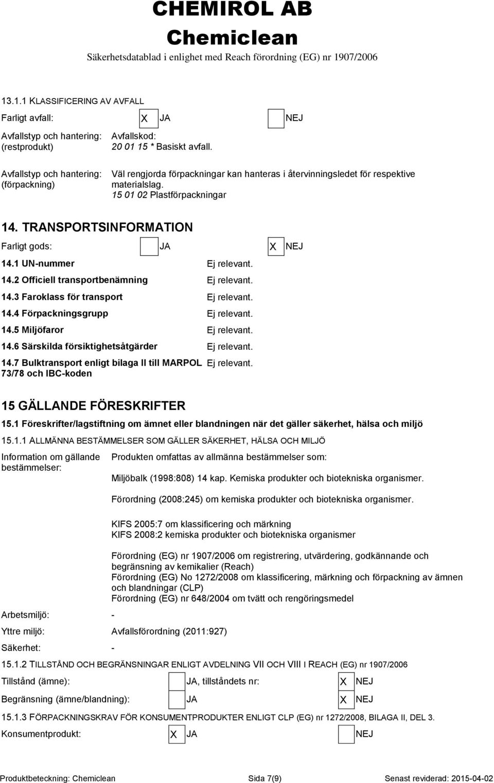 14.3 Faroklass för transport Ej relevant. 14.4 Förpackningsgrupp Ej relevant. 14.5 Miljöfaror Ej relevant. 14.6 Särskilda försiktighetsåtgärder Ej relevant. 14.7 Bulktransport enligt bilaga II till MARPOL 73/78 och IBC-koden 15 GÄLLANDE FÖRESKRIFTER Ej relevant.