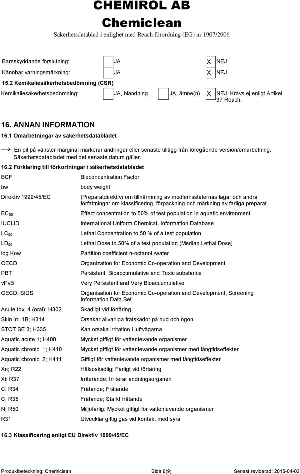 1 Omarbetningar av säkerhetsdatabladet En pil på vänster marginal markerar ändringar eller senaste tillägg från föregående version/omarbetning. Säkerhetsdatabladet med det senaste datum gäller. 16.