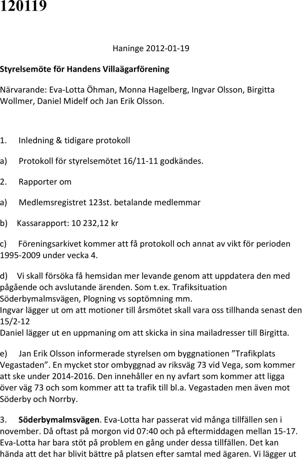 betalande medlemmar b) Kassarapport: 10 232,12 kr c) Föreningsarkivet kommer att få protokoll och annat av vikt för perioden 1995-2009 under vecka 4.