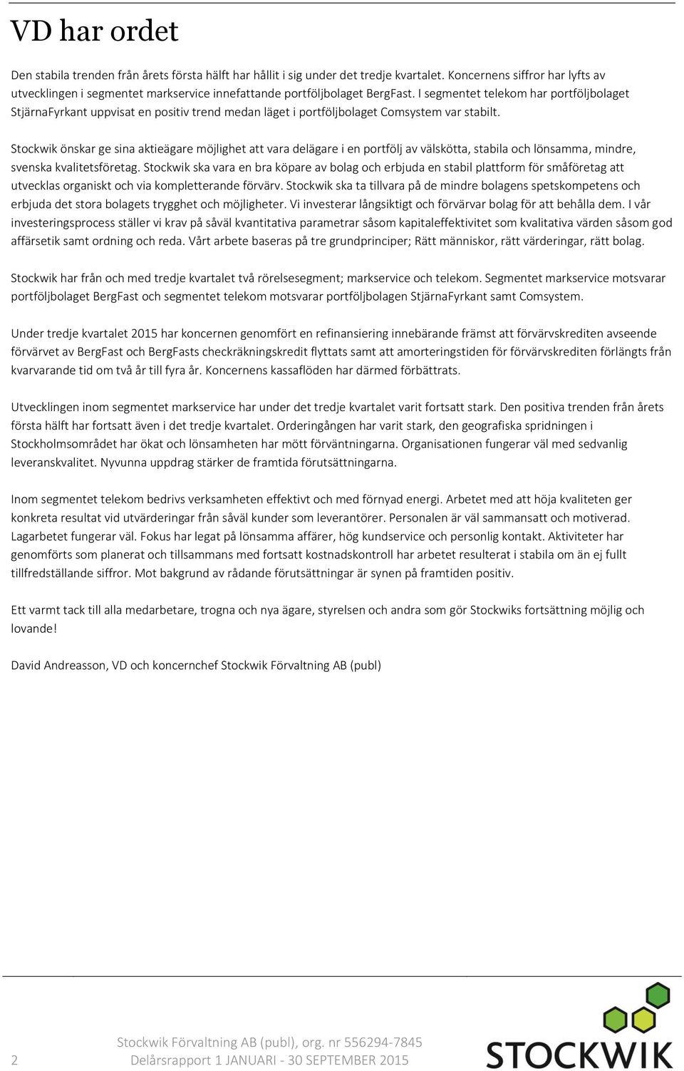 I segmentet telekom har portföljbolaget StjärnaFyrkant uppvisat en positiv trend medan läget i portföljbolaget Comsystem var stabilt.