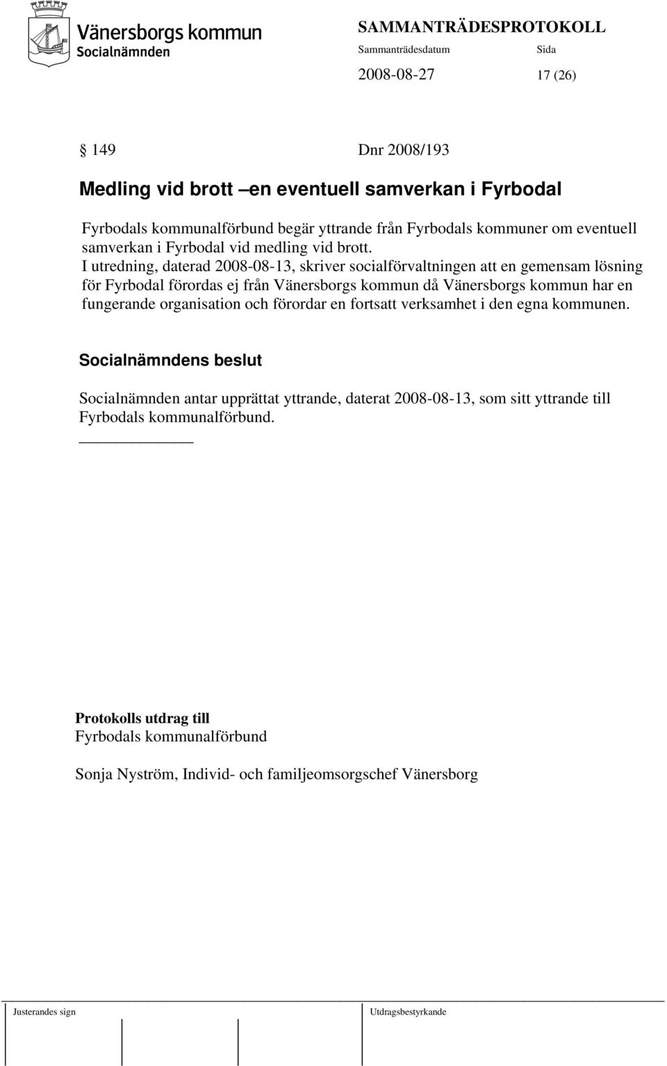 I utredning, daterad 2008-08-13, skriver socialförvaltningen att en gemensam lösning för Fyrbodal förordas ej från Vänersborgs kommun då Vänersborgs kommun har en