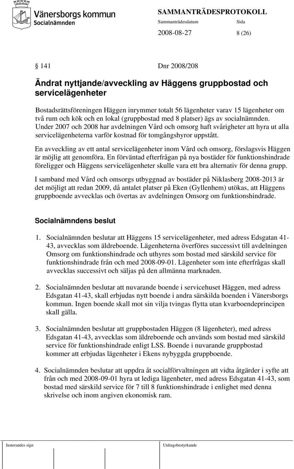 Under 2007 och 2008 har avdelningen Vård och omsorg haft svårigheter att hyra ut alla servicelägenheterna varför kostnad för tomgångshyror uppstått.