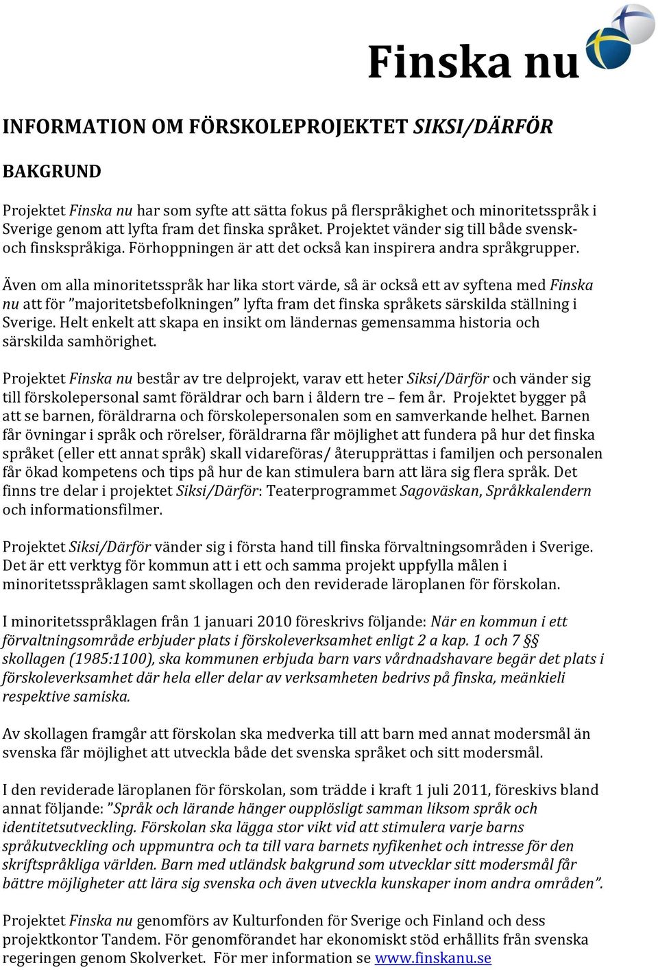 Även om alla minoritetsspråk har lika stort värde, så är också ett av syftena med Finska nu att för majoritetsbefolkningen lyfta fram det finska språkets särskilda ställning i Sverige.