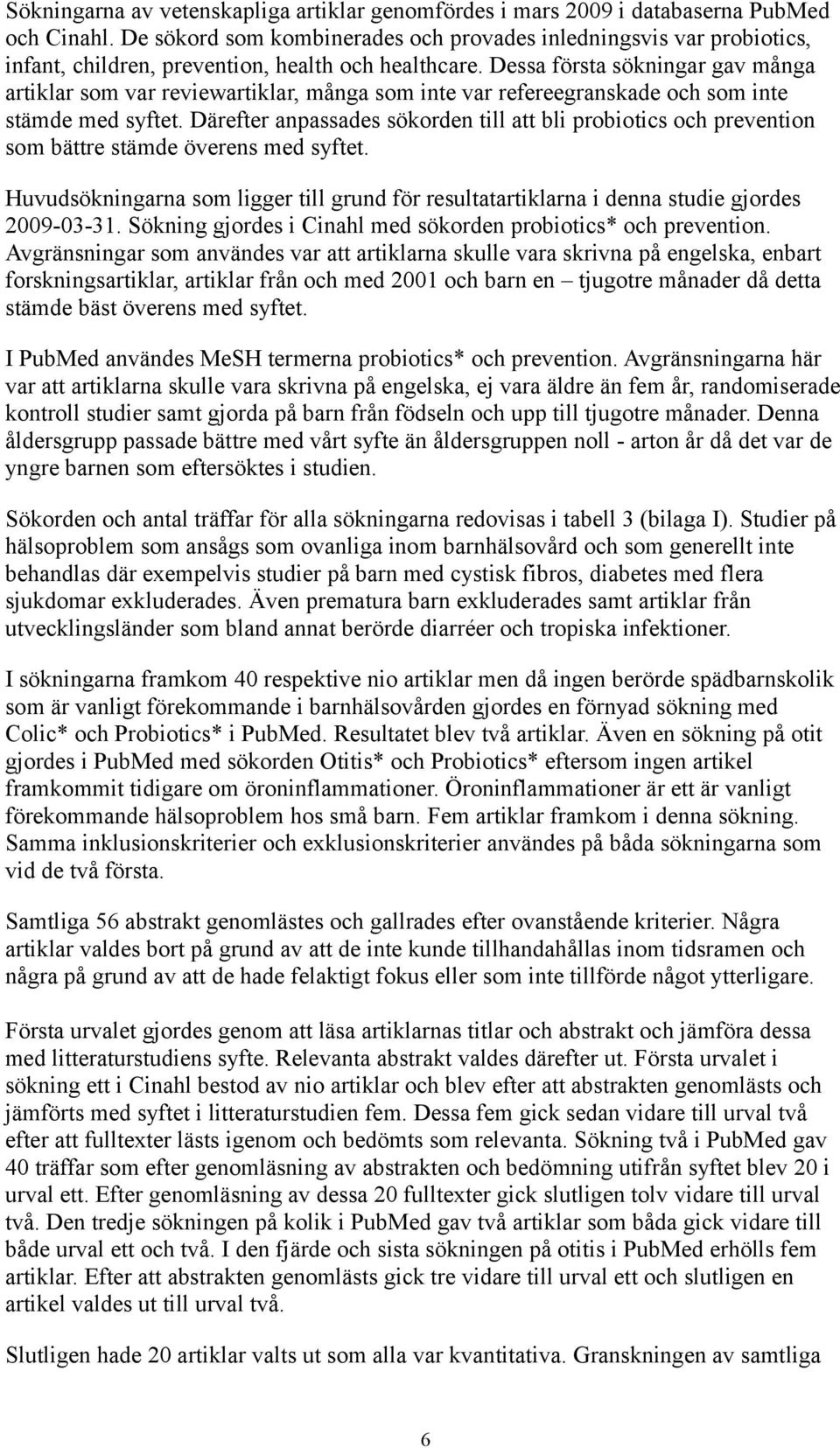 Dessa första sökningar gav många artiklar som var reviewartiklar, många som inte var refereegranskade och som inte stämde med syftet.
