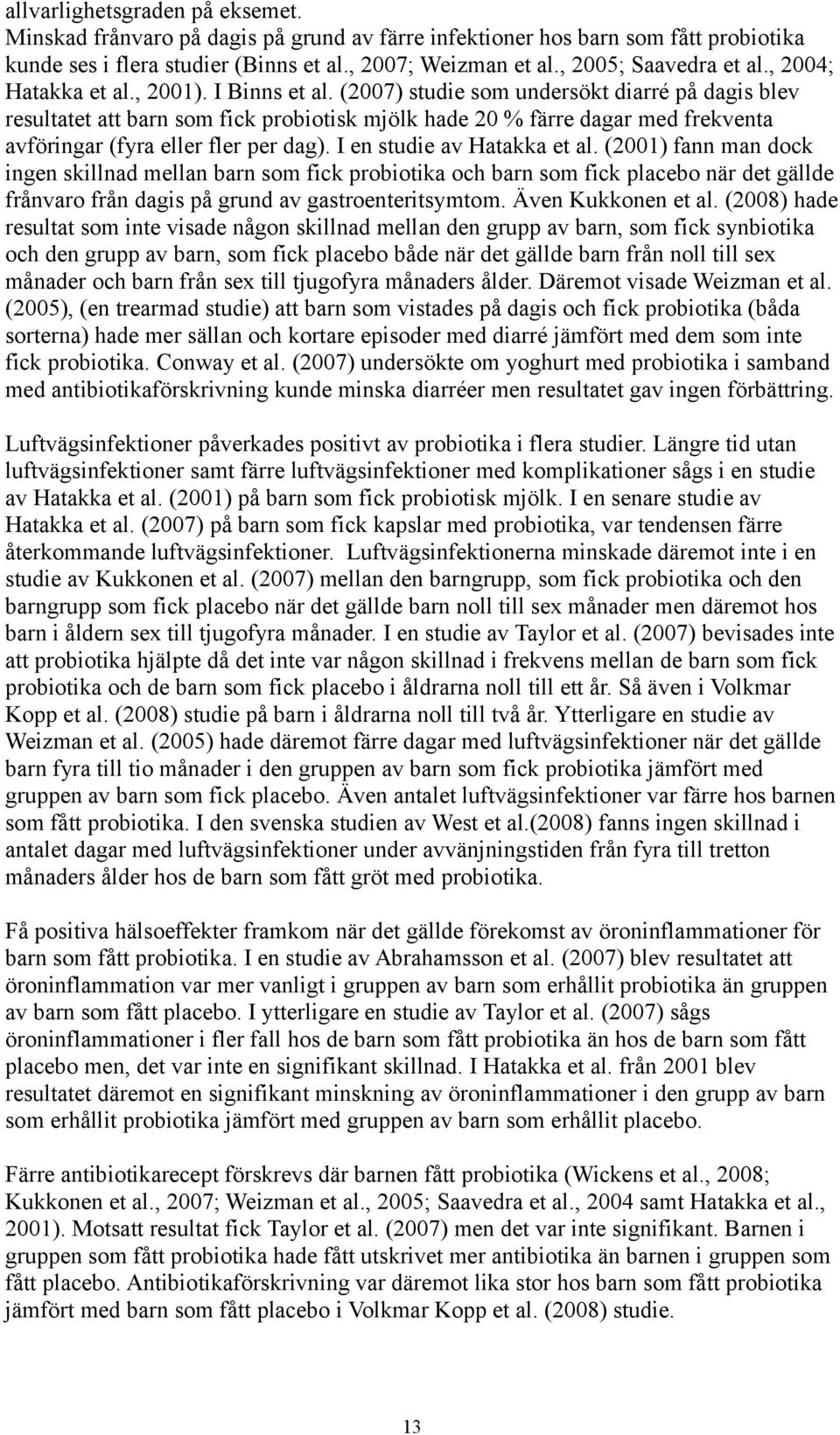 (2007) studie som undersökt diarré på dagis blev resultatet att barn som fick probiotisk mjölk hade 20 % färre dagar med frekventa avföringar (fyra eller fler per dag). I en studie av Hatakka et al.