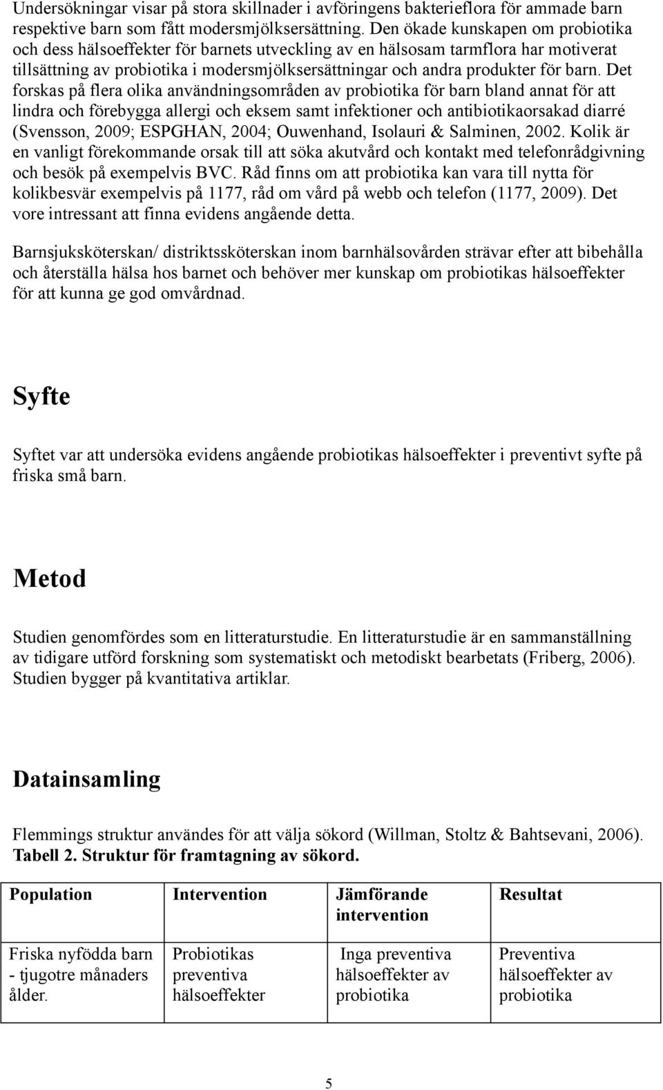 barn. Det forskas på flera olika användningsområden av probiotika för barn bland annat för att lindra och förebygga allergi och eksem samt infektioner och antibiotikaorsakad diarré (Svensson, 2009;