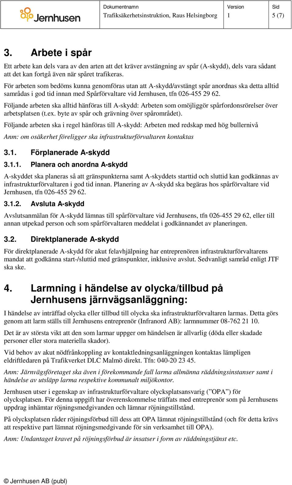 Följande arbeten ska alltid hänföras till A-skydd: Arbeten som omöjliggör spårfordonsrörelser över arbetsplatsen (t.ex. byte av spår och grävning över spårområdet).