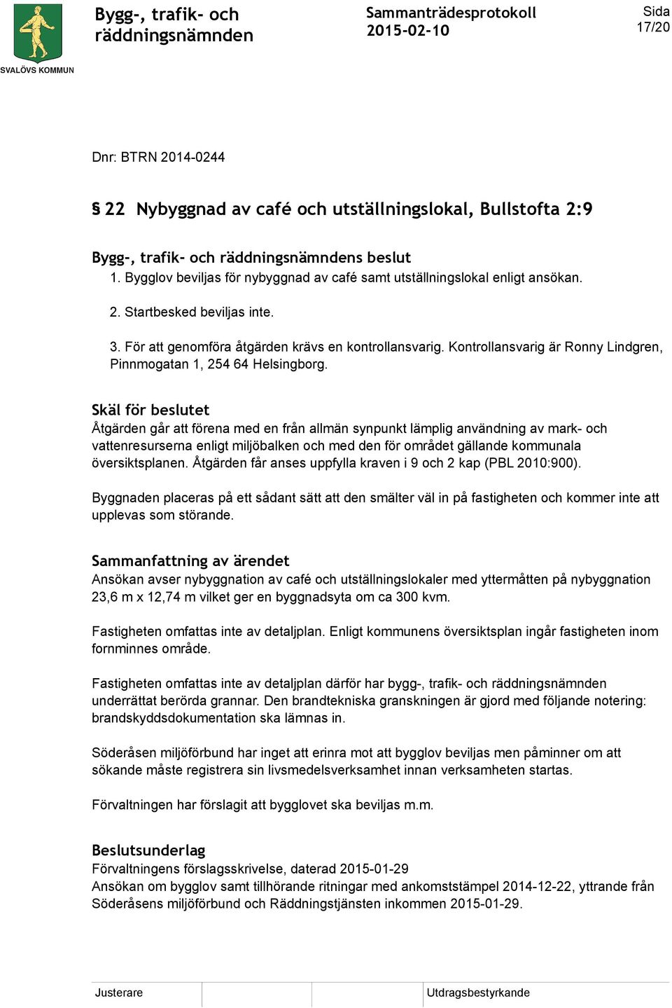 Skäl för beslutet Åtgärden går att förena med en från allmän synpunkt lämplig användning av mark- och vattenresurserna enligt miljöbalken och med den för området gällande kommunala översiktsplanen.