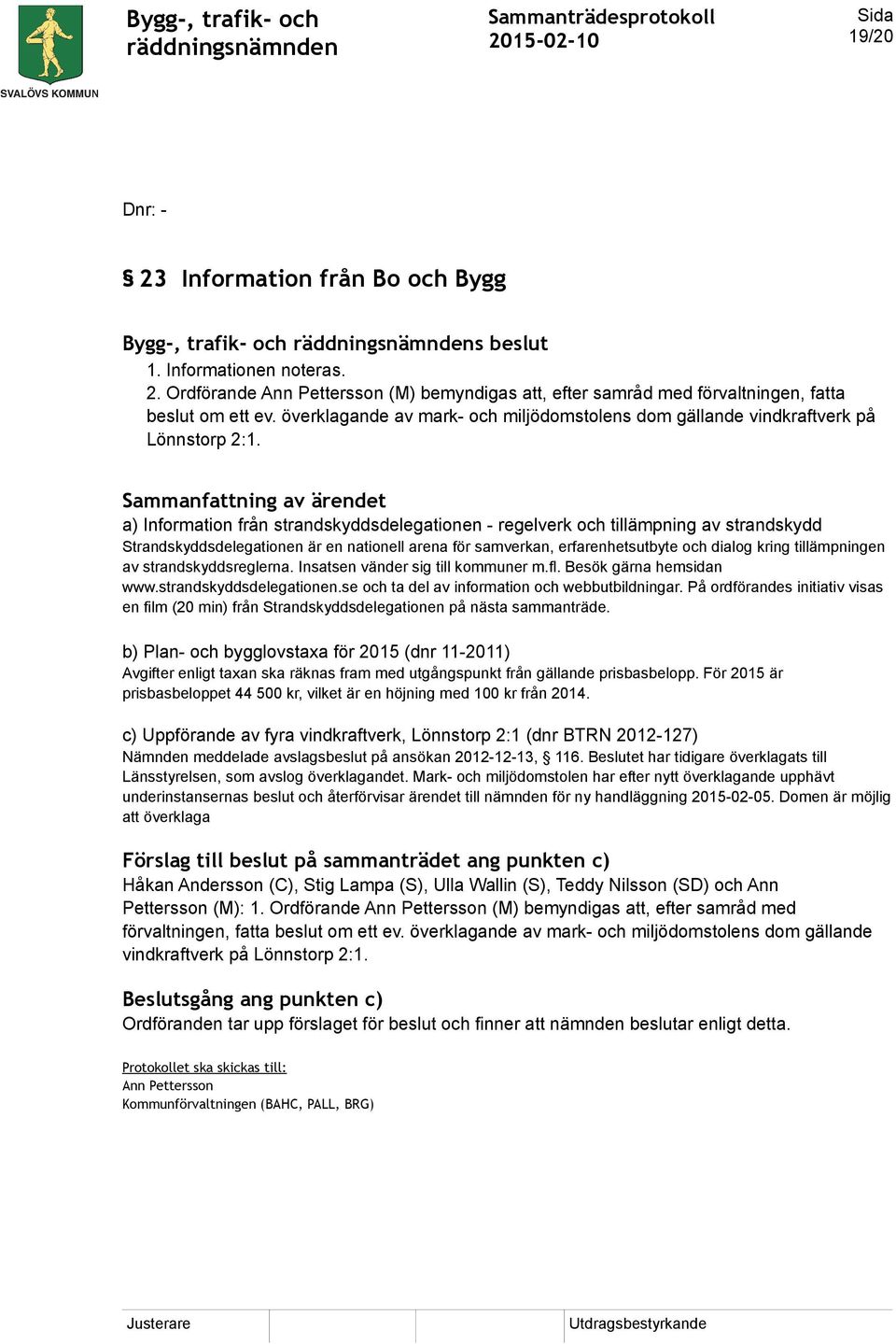 a) Information från strandskyddsdelegationen - regelverk och tillämpning av strandskydd Strandskyddsdelegationen är en nationell arena för samverkan, erfarenhetsutbyte och dialog kring tillämpningen