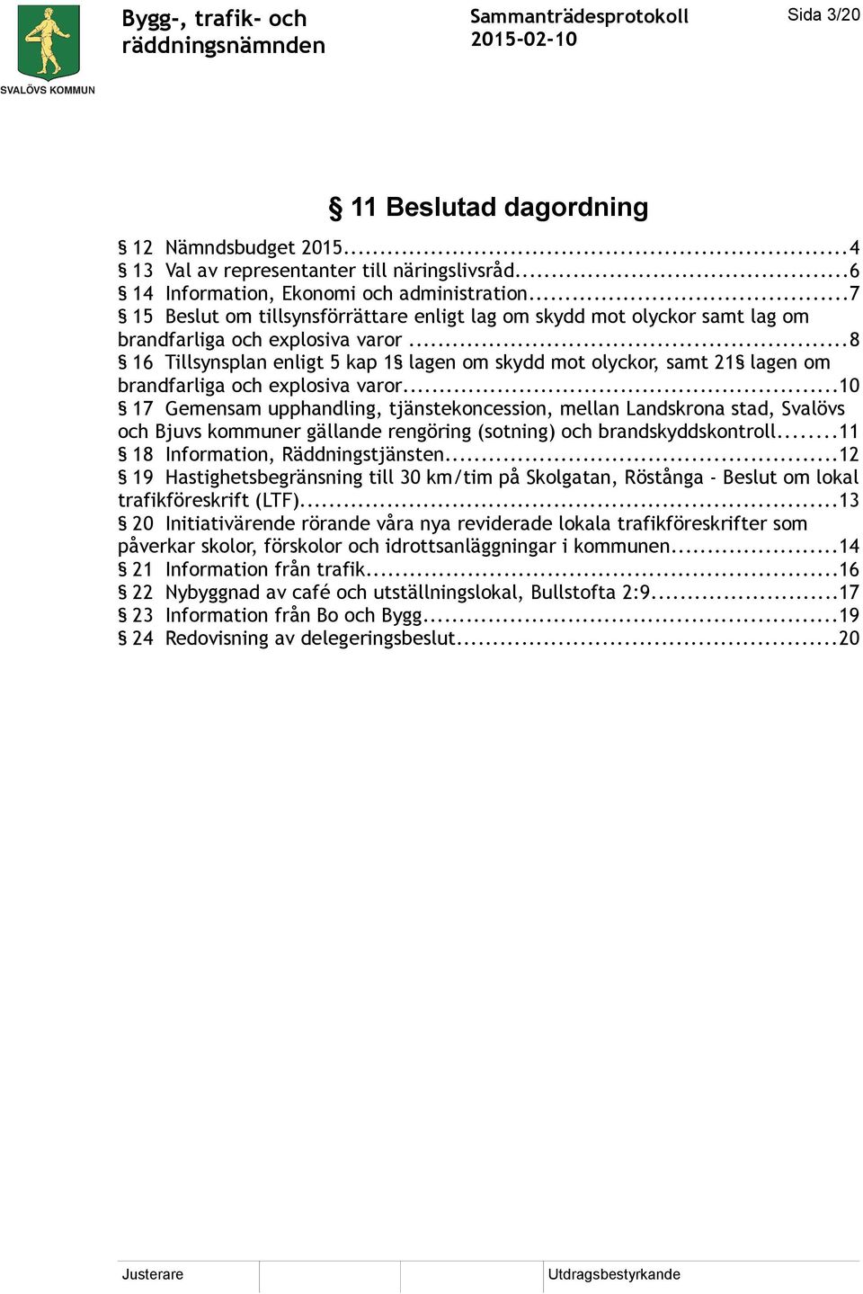 ..8 16 Tillsynsplan enligt 5 kap 1 lagen om skydd mot olyckor, samt 21 lagen om brandfarliga och explosiva varor.