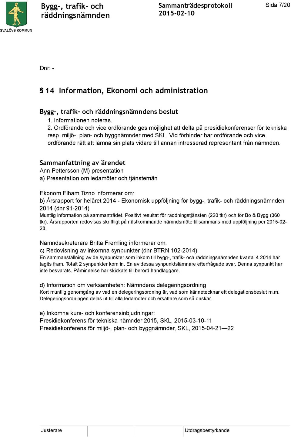 Vid förhinder har ordförande och vice ordförande rätt att lämna sin plats vidare till annan intresserad representant från nämnden.