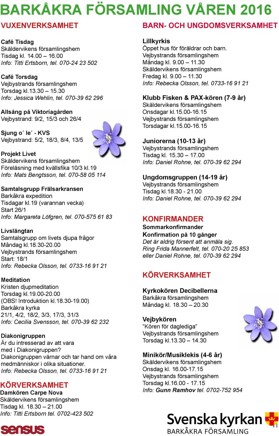 070-39 62 296 Allsång på Viktoriagården Vejbystrand: 9/2, 15/3 och 26/4 Sjung o le - KVS Vejbystrand: 5/2, 18/3, 8/4, 13/5 Projekt Livet Föreläsning med kvällsfi ka 10/3 kl.