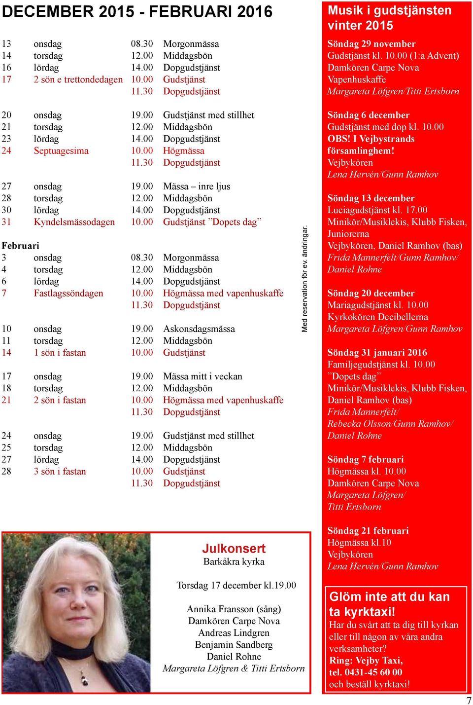 00 Dopgudstjänst 31 Kyndelsmässodagen 10.00 Gudstjänst Dopets dag Februari 3 onsdag 08.30 Morgonmässa 4 torsdag 12.00 Middagsbön 6 lördag 14.00 Dopgudstjänst 7 Fastlagssöndagen 10.