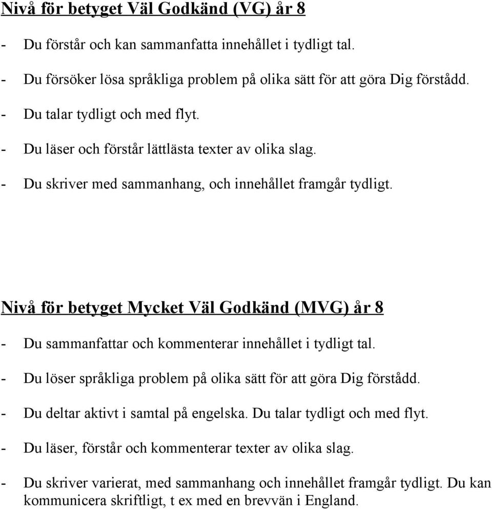 Nivå för betyget Mycket Väl Godkänd (MVG) år 8 - Du sammanfattar och kommenterar innehållet i tydligt tal. - Du löser språkliga problem på olika sätt för att göra Dig förstådd.