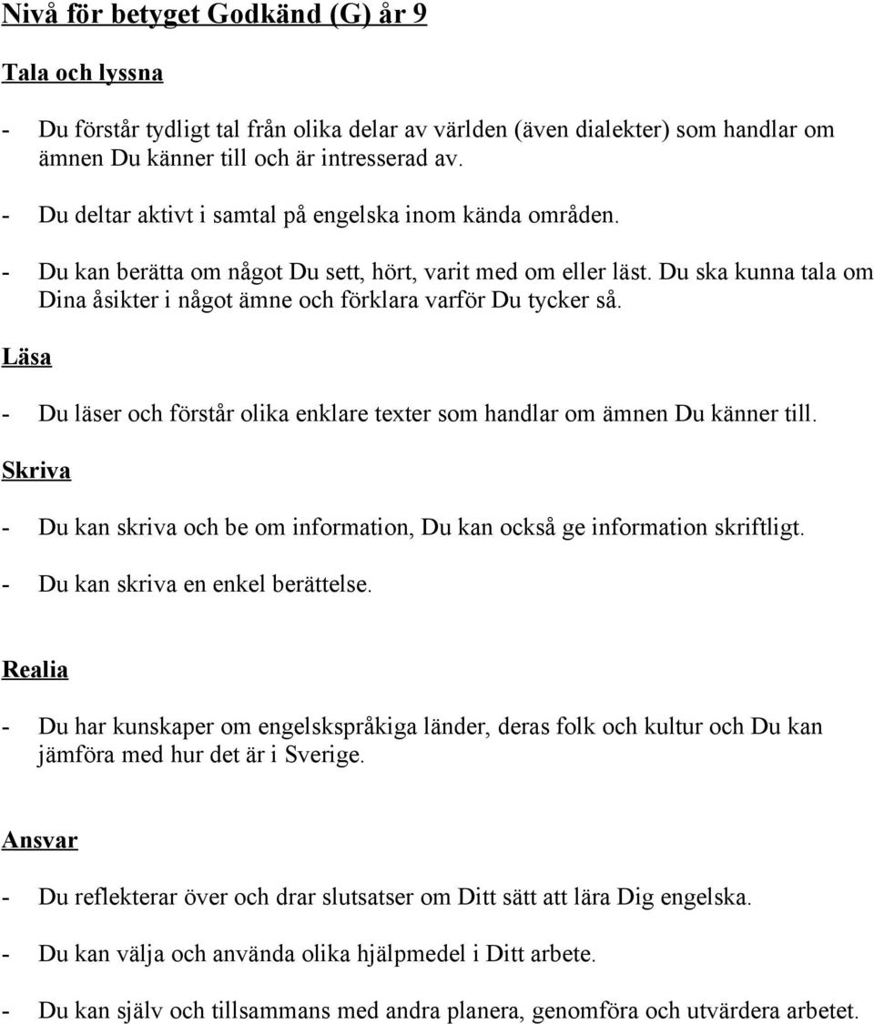 Du ska kunna tala om Dina åsikter i något ämne och förklara varför Du tycker så. - Du läser och förstår olika enklare texter som handlar om ämnen Du känner till.