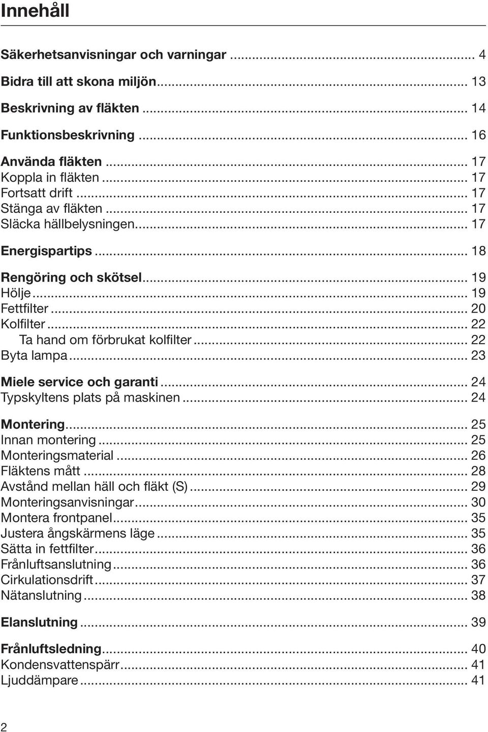 .. 23 Miele service och garanti... 24 Typskyltens plats på maskinen... 24 Montering... 25 Innan montering... 25 Monteringsmaterial... 26 Fläktens mått... 28 Avstånd mellan häll och fläkt (S).