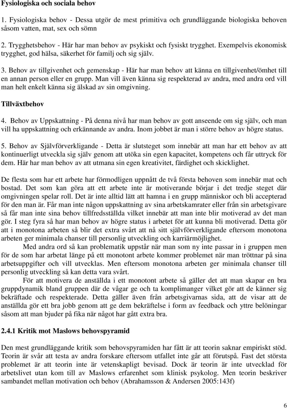 Behov av tillgivenhet och gemenskap - Här har man behov att känna en tillgivenhet/ömhet till en annan person eller en grupp.