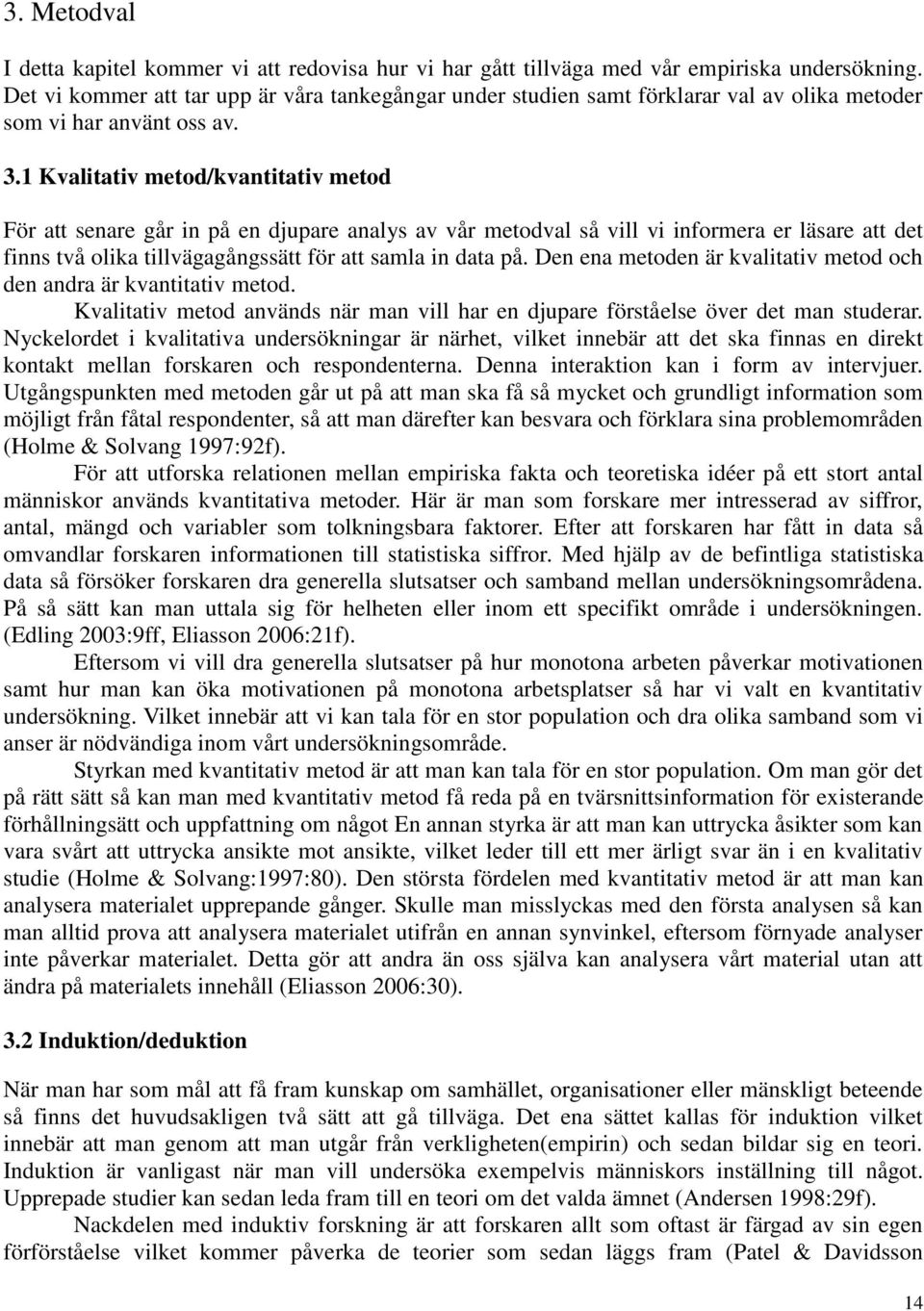 1 Kvalitativ metod/kvantitativ metod För att senare går in på en djupare analys av vår metodval så vill vi informera er läsare att det finns två olika tillvägagångssätt för att samla in data på.